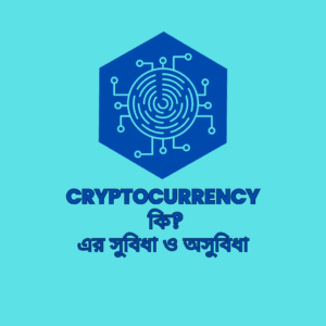ক্রিপ্টোকারেন্সি-Cryptocurrency কি এবং এর সুবিধা ও অসুবিধা