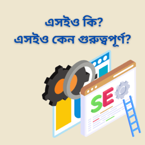 এসইও (SEO) কি? এসইও কেন গুরুত্বপূর্ণ?